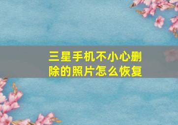 三星手机不小心删除的照片怎么恢复