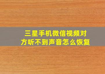 三星手机微信视频对方听不到声音怎么恢复