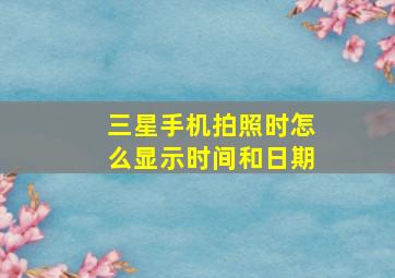 三星手机拍照时怎么显示时间和日期