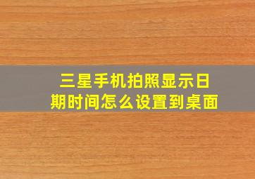 三星手机拍照显示日期时间怎么设置到桌面