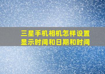 三星手机相机怎样设置显示时间和日期和时间