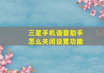 三星手机语音助手怎么关闭设置功能