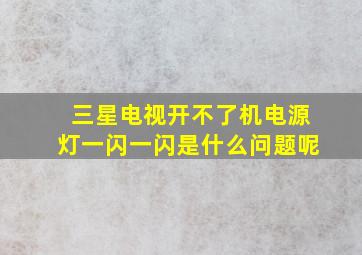 三星电视开不了机电源灯一闪一闪是什么问题呢