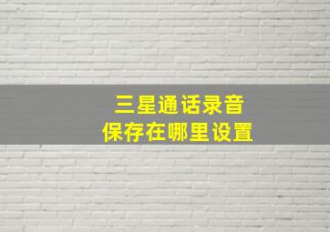 三星通话录音保存在哪里设置