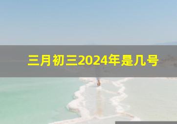 三月初三2024年是几号