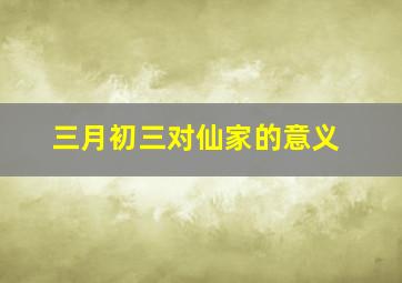 三月初三对仙家的意义