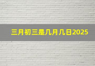 三月初三是几月几日2025