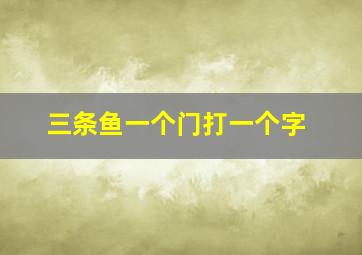 三条鱼一个门打一个字