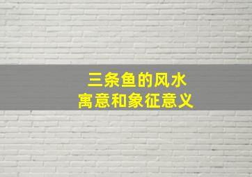 三条鱼的风水寓意和象征意义