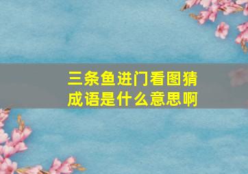 三条鱼进门看图猜成语是什么意思啊