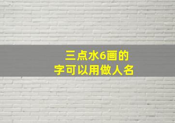 三点水6画的字可以用做人名