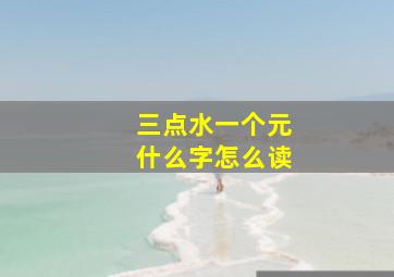 三点水一个元什么字怎么读