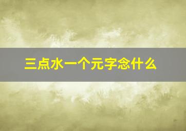 三点水一个元字念什么