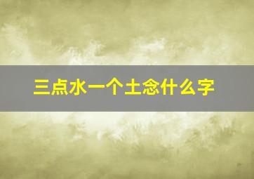 三点水一个土念什么字