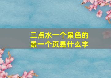 三点水一个景色的景一个页是什么字