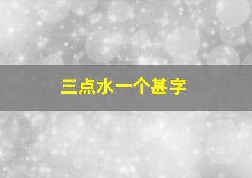 三点水一个甚字