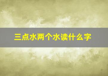 三点水两个水读什么字