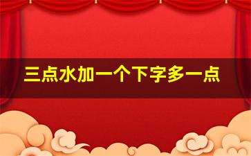 三点水加一个下字多一点