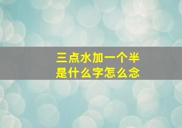 三点水加一个半是什么字怎么念