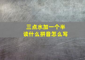 三点水加一个半读什么拼音怎么写