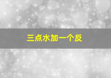 三点水加一个反