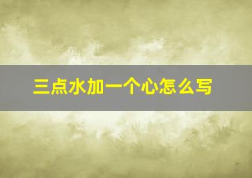 三点水加一个心怎么写