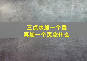 三点水加一个景再加一个页念什么