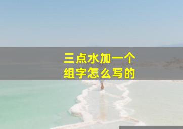 三点水加一个组字怎么写的