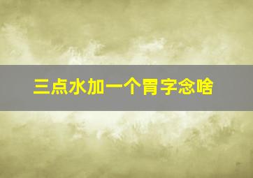 三点水加一个胃字念啥