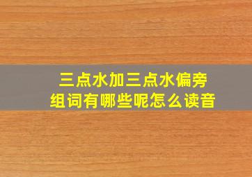 三点水加三点水偏旁组词有哪些呢怎么读音