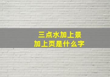 三点水加上景加上页是什么字