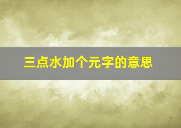 三点水加个元字的意思