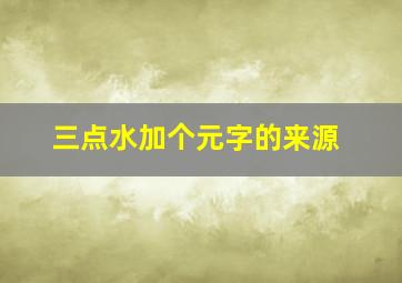 三点水加个元字的来源