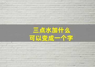 三点水加什么可以变成一个字