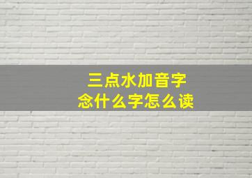 三点水加音字念什么字怎么读