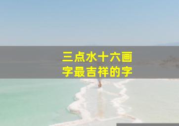 三点水十六画字最吉祥的字