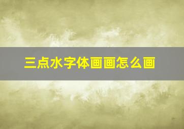 三点水字体画画怎么画