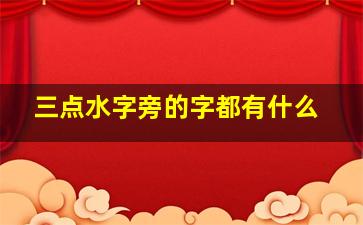 三点水字旁的字都有什么