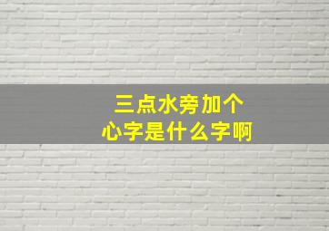 三点水旁加个心字是什么字啊