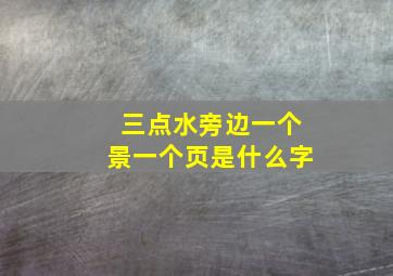 三点水旁边一个景一个页是什么字