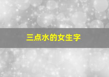 三点水的女生字