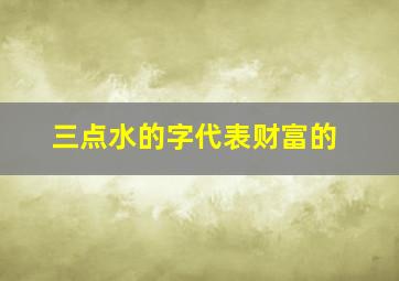 三点水的字代表财富的