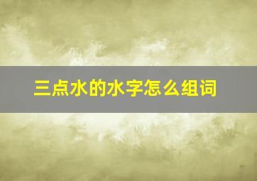 三点水的水字怎么组词