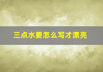 三点水要怎么写才漂亮