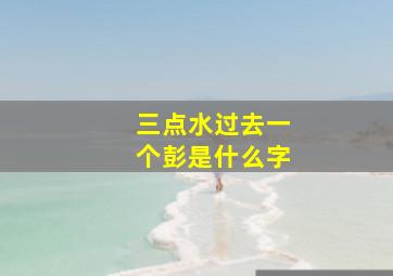 三点水过去一个彭是什么字