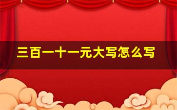 三百一十一元大写怎么写