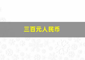 三百元人民币