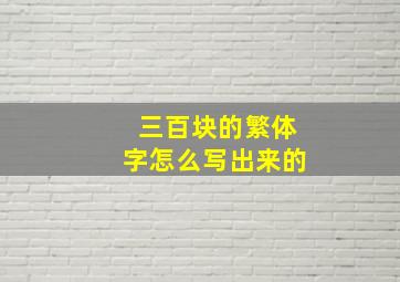 三百块的繁体字怎么写出来的