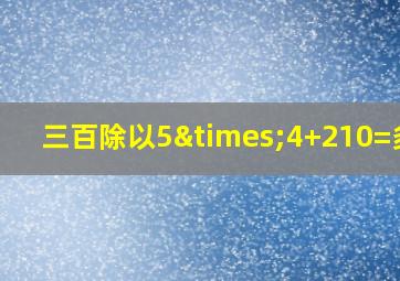 三百除以5×4+210=多少