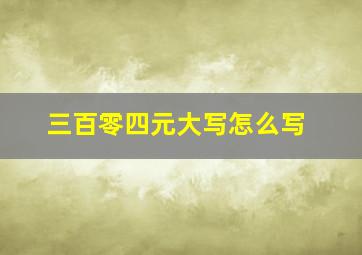 三百零四元大写怎么写